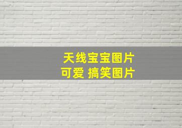 天线宝宝图片可爱 搞笑图片